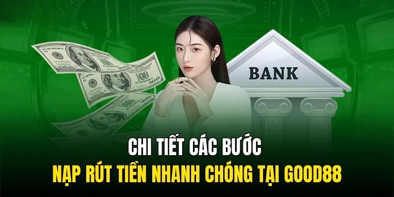 Chi tiết các bước nạp rút tiền nhanh chóng tại Good88